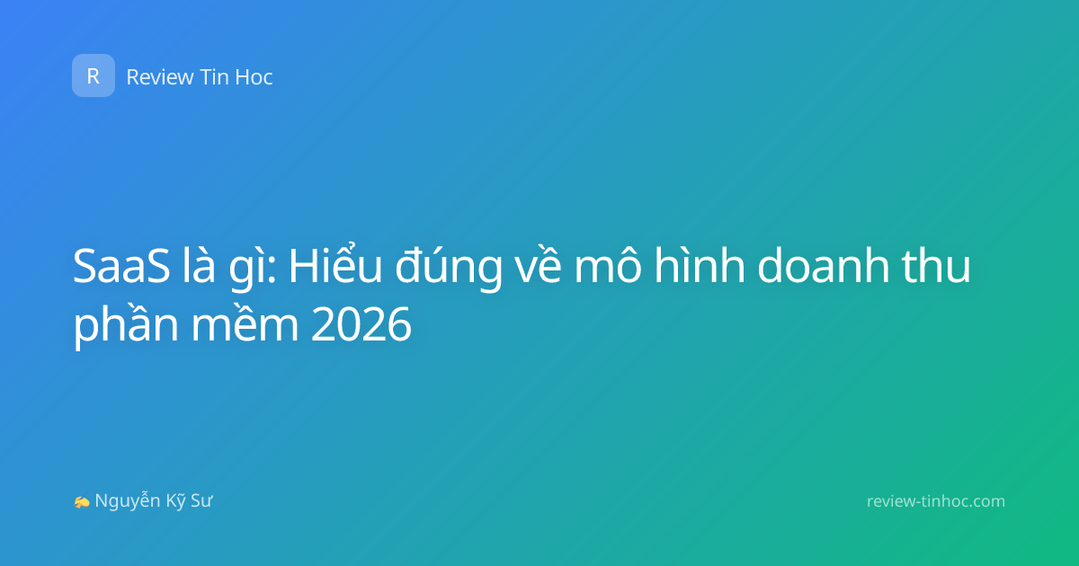 SaaS là gì: Hiểu đúng về mô hình doanh thu phần mềm 2026