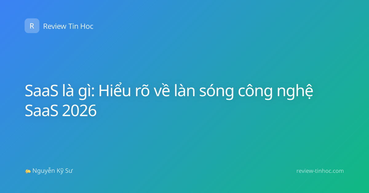 SaaS là gì: Hiểu rõ về làn sóng công nghệ SaaS 2026