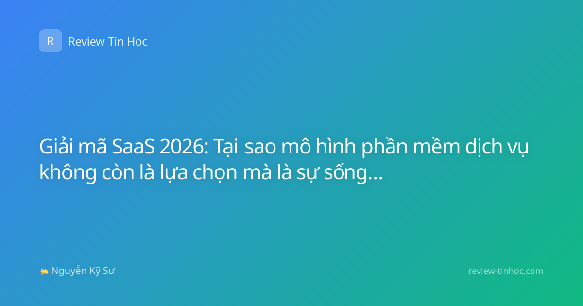 Giải mã SaaS 2026: Tại sao mô hình phần mềm dịch vụ không còn là lựa chọn mà là sự sống còn của doanh nghiệp?