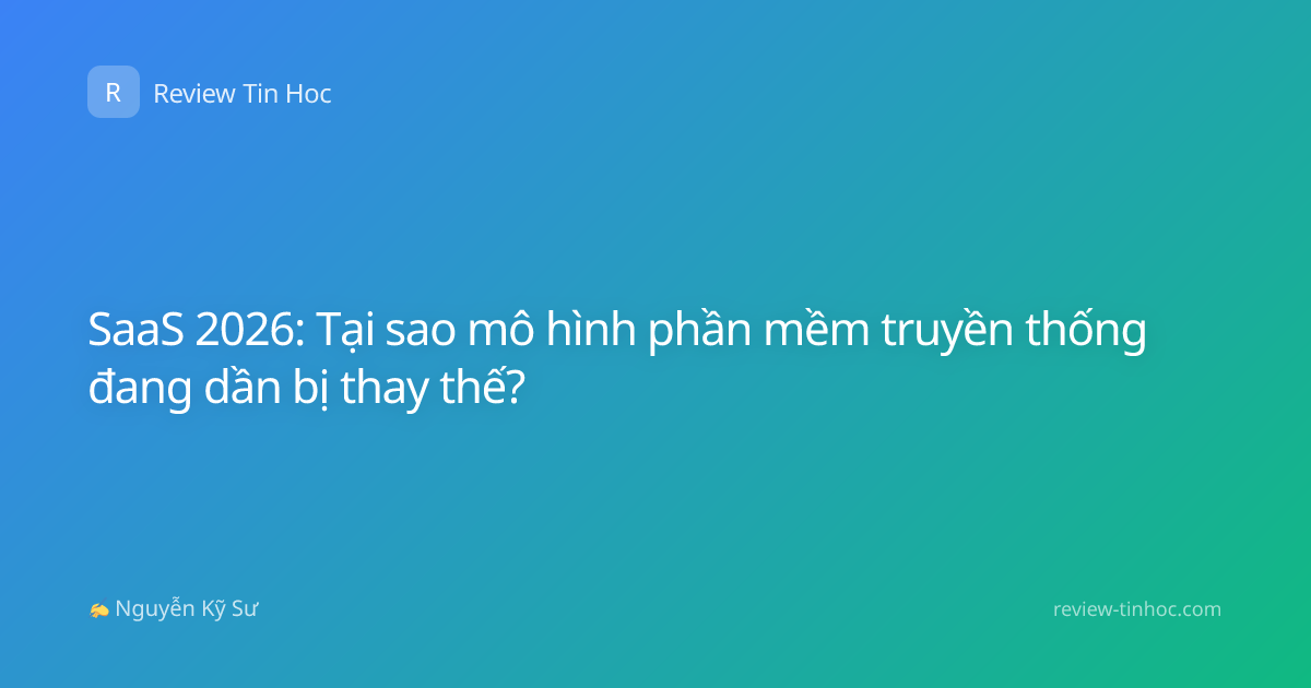 SaaS 2026: Tại sao mô hình phần mềm truyền thống đang dần bị thay thế?