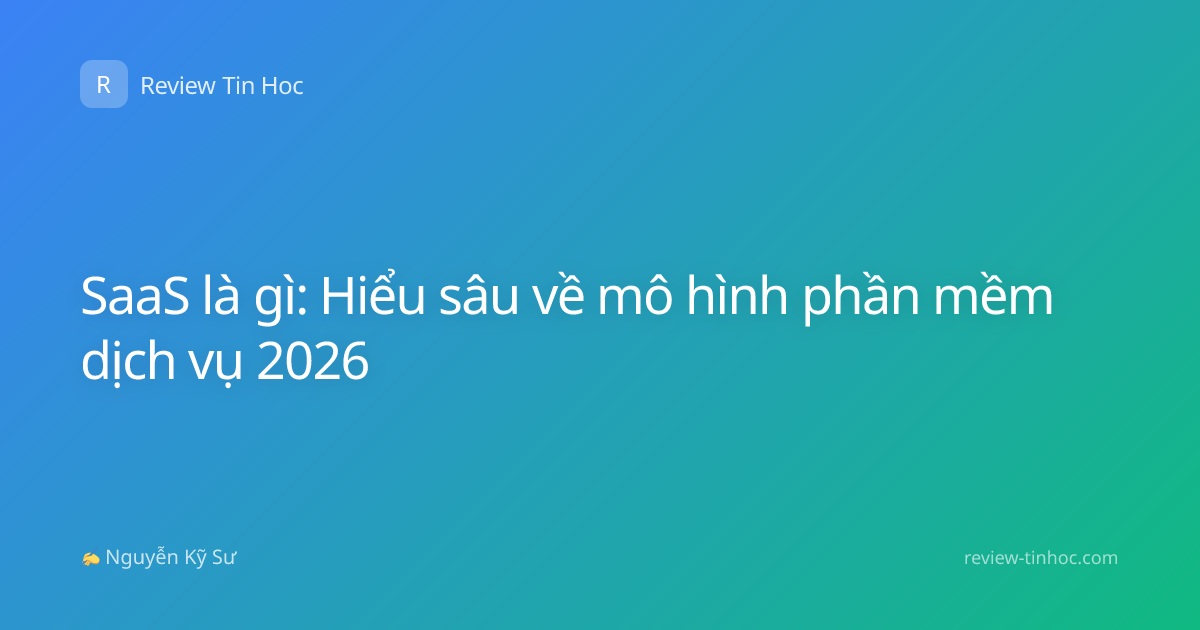 SaaS là gì: Hiểu sâu về mô hình phần mềm dịch vụ 2026