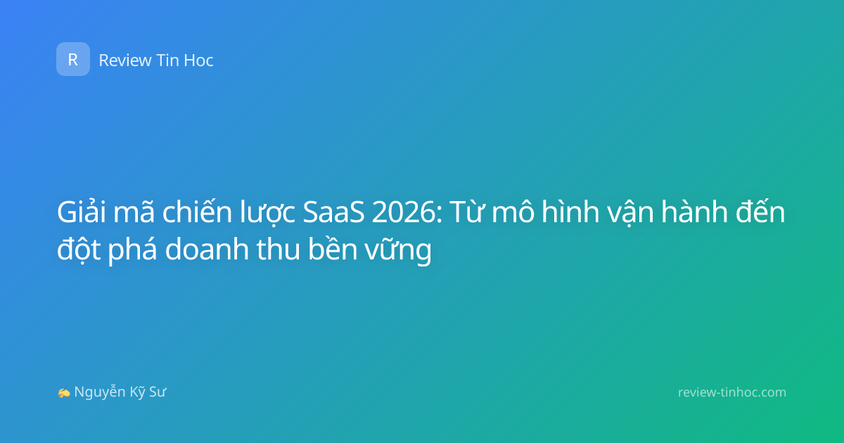 Giải mã chiến lược SaaS 2026: Từ mô hình vận hành đến đột phá doanh thu bền vững