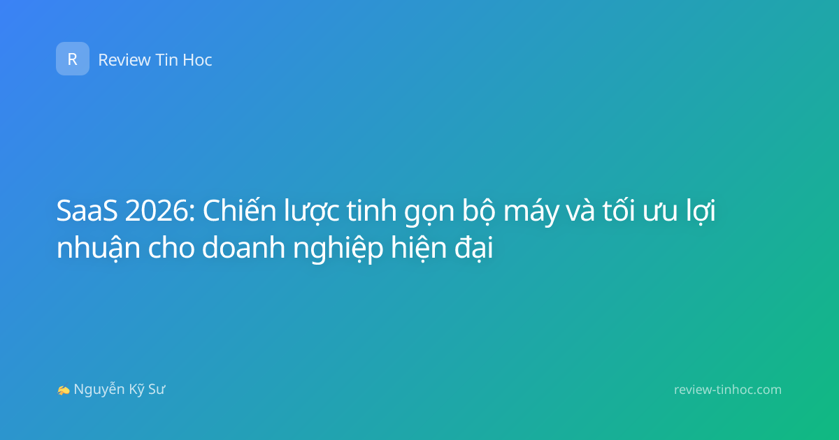 SaaS 2026: Chiến lược tinh gọn bộ máy và tối ưu lợi nhuận cho doanh nghiệp hiện đại