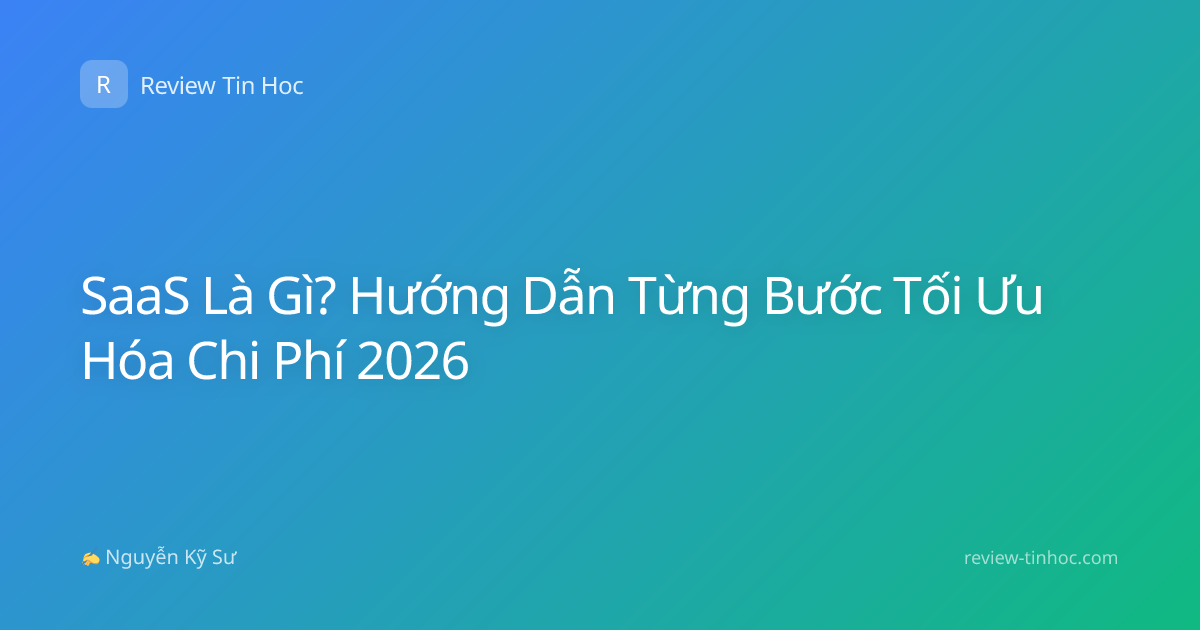 SaaS Là Gì? Hướng Dẫn Từng Bước Tối Ưu Hóa Chi Phí 2026
