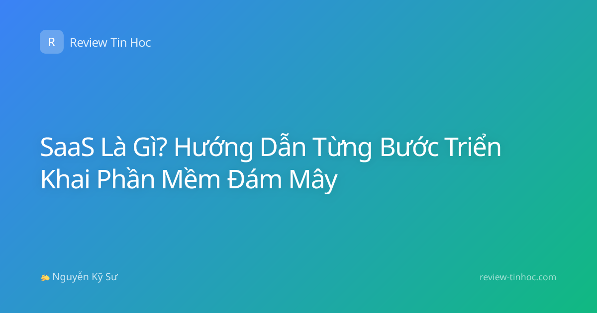 SaaS Là Gì? Hướng Dẫn Từng Bước Triển Khai Phần Mềm Đám Mây