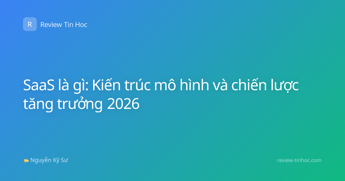 SaaS là gì: Kiến trúc mô hình và chiến lược tăng trưởng 2026