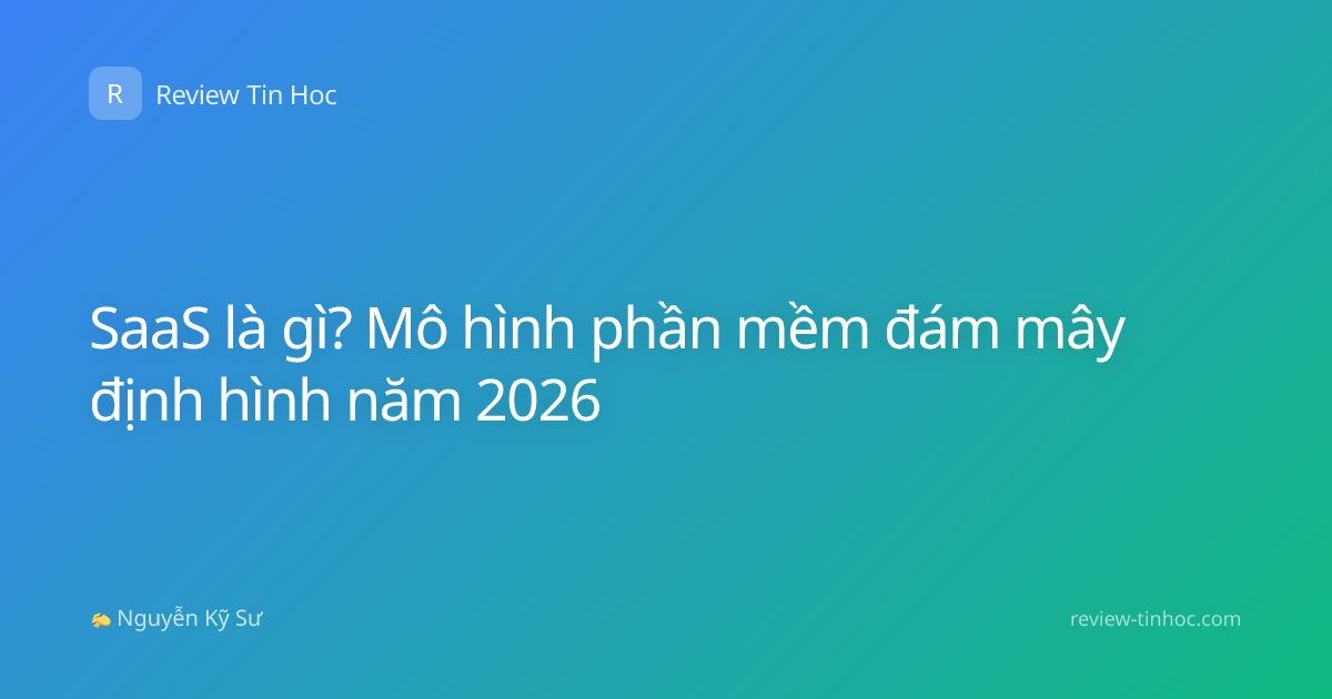 SaaS là gì? Mô hình phần mềm đám mây định hình năm 2026
