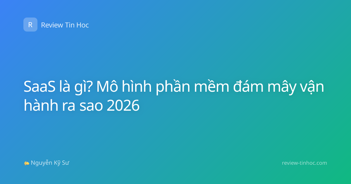 SaaS là gì? Mô hình phần mềm đám mây vận hành ra sao 2026