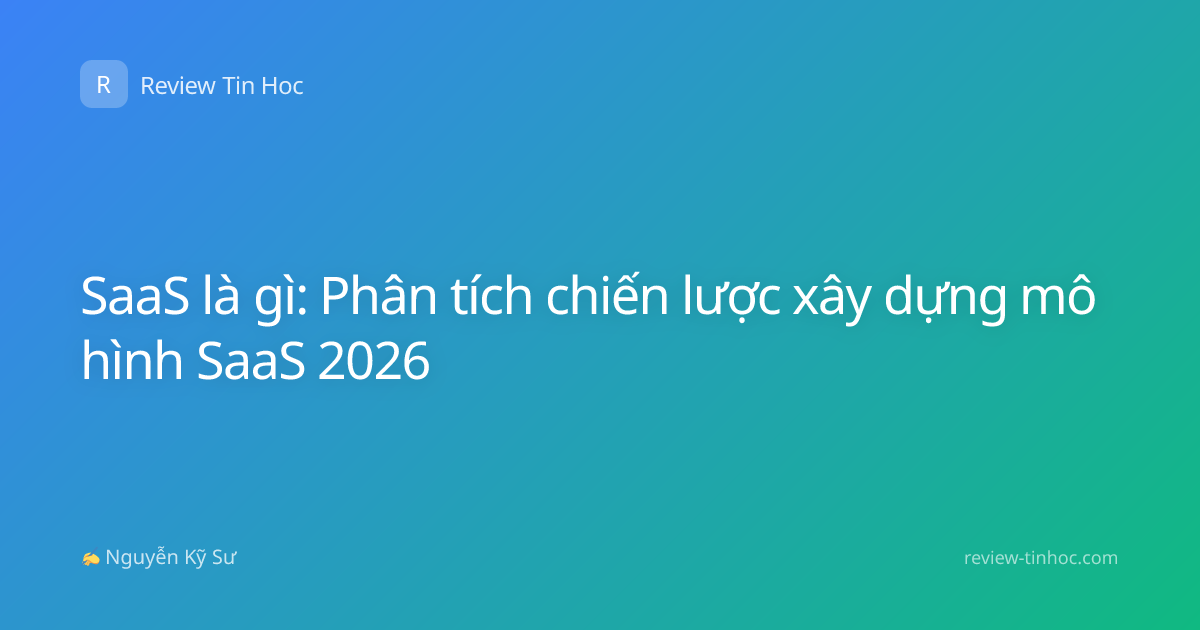 SaaS là gì: Phân tích chiến lược xây dựng mô hình SaaS 2026