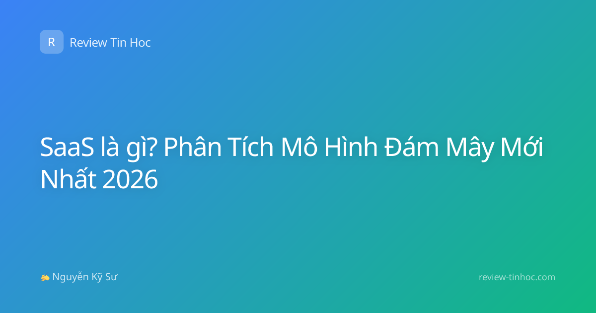 SaaS là gì? Phân Tích Mô Hình Đám Mây Mới Nhất 2026