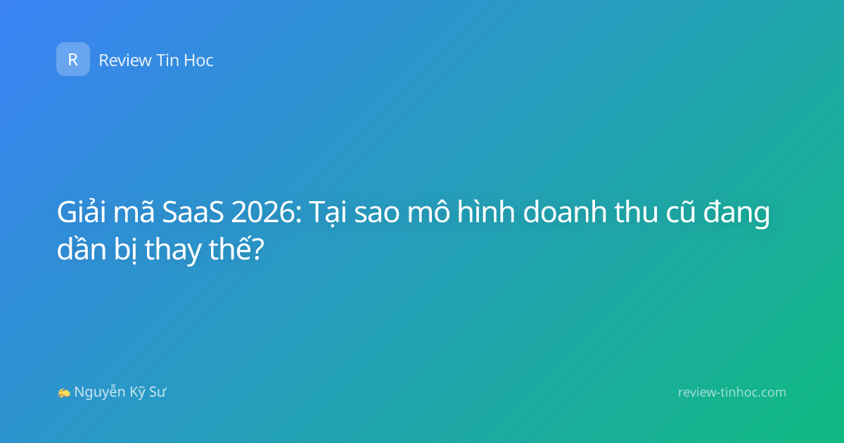 Giải mã SaaS 2026: Tại sao mô hình doanh thu cũ đang dần bị thay thế?