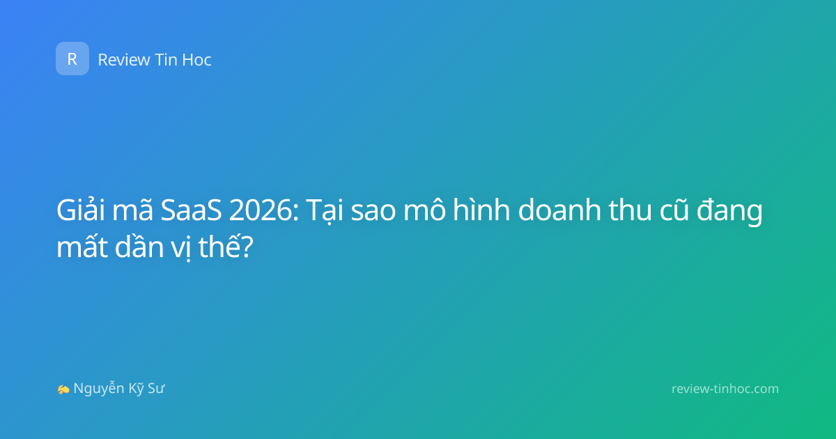 Giải mã SaaS 2026: Tại sao mô hình doanh thu cũ đang mất dần vị thế?