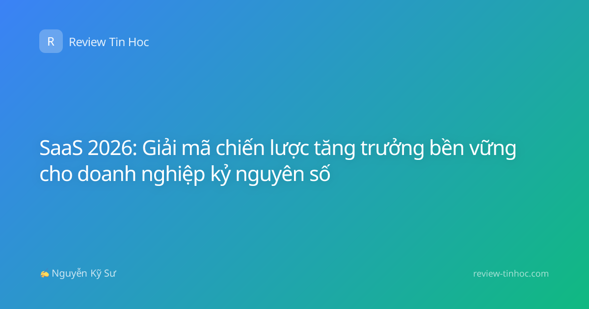 SaaS 2026: Giải mã chiến lược tăng trưởng bền vững cho doanh nghiệp kỷ nguyên số