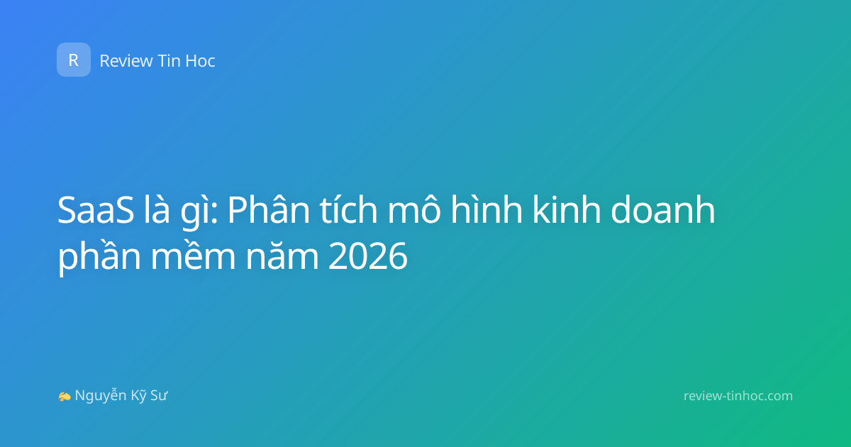 SaaS là gì: Phân tích mô hình kinh doanh phần mềm năm 2026