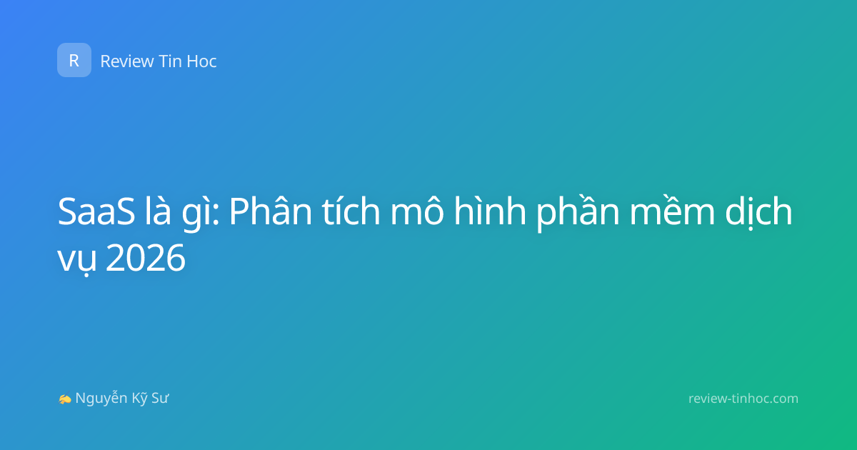 SaaS là gì: Phân tích mô hình phần mềm dịch vụ 2026
