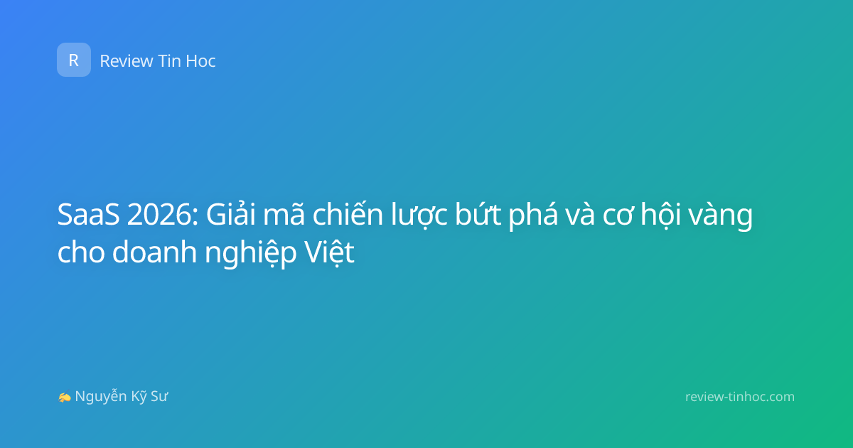 SaaS 2026: Giải mã chiến lược bứt phá và cơ hội vàng cho doanh nghiệp Việt