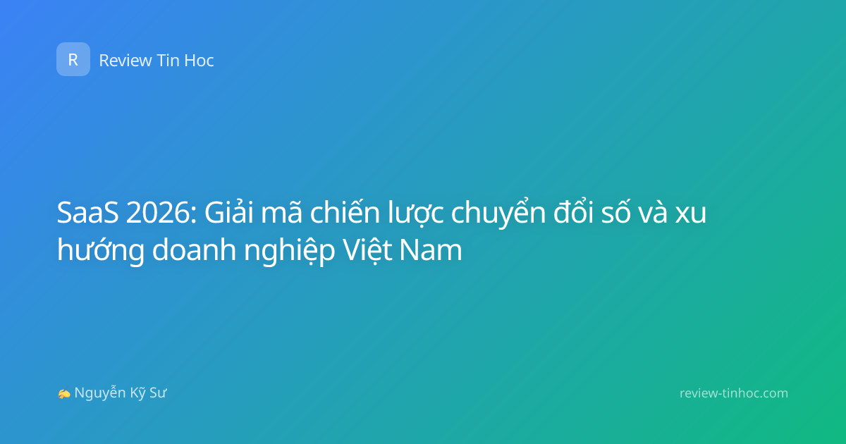 SaaS 2026: Giải mã chiến lược chuyển đổi số và xu hướng doanh nghiệp Việt Nam