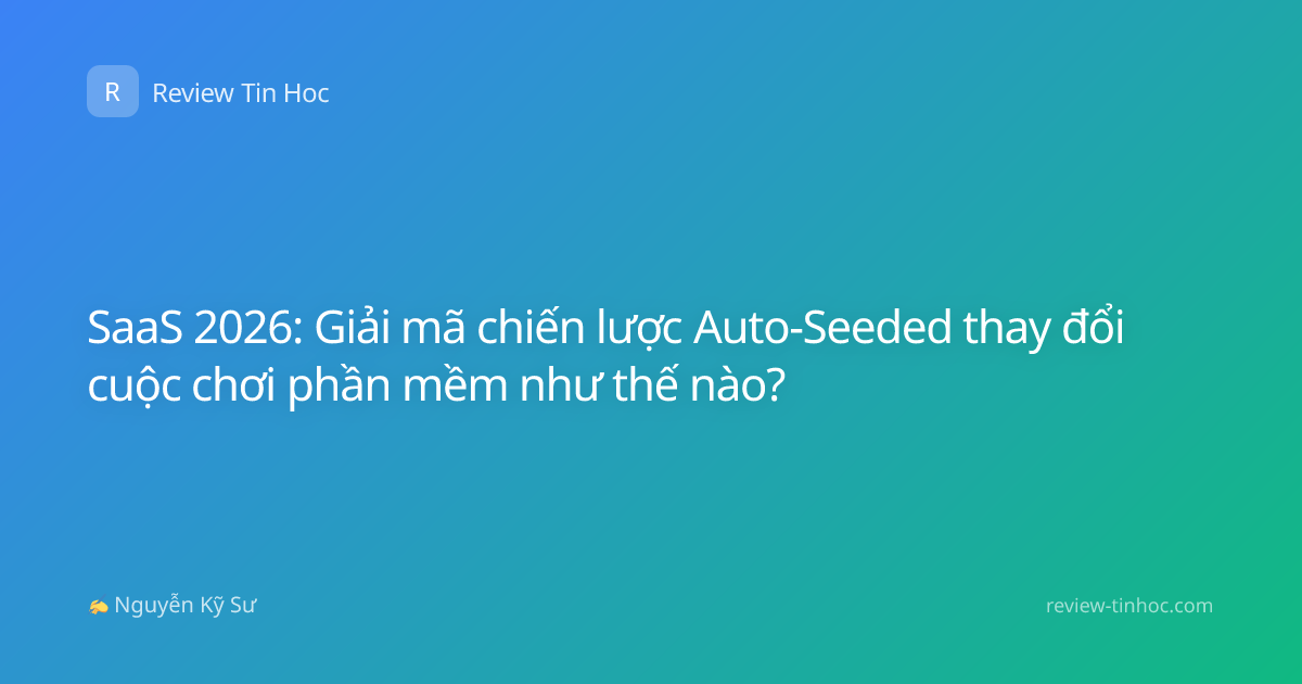 SaaS 2026: Giải mã chiến lược Auto-Seeded thay đổi cuộc chơi phần mềm như thế nào?