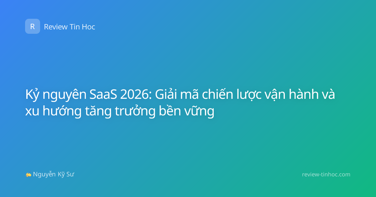Kỷ nguyên SaaS 2026: Giải mã chiến lược vận hành và xu hướng tăng trưởng bền vững