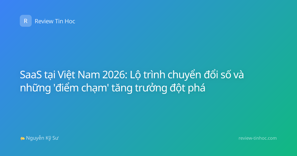 SaaS tại Việt Nam 2026: Lộ trình chuyển đổi số và những 'điểm chạm' tăng trưởng đột phá