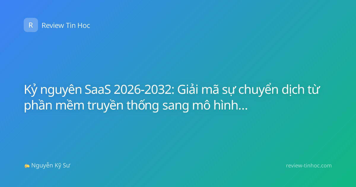 Kỷ nguyên SaaS 2026-2032: Giải mã sự chuyển dịch từ phần mềm truyền thống sang mô hình kinh doanh bền vững