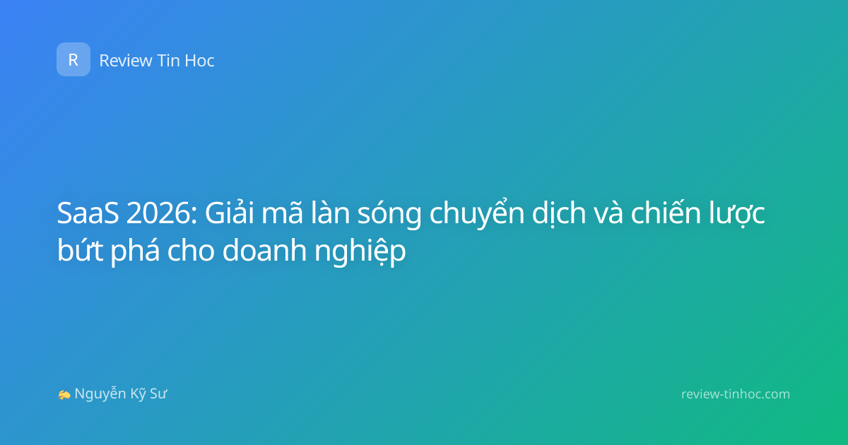 SaaS 2026: Giải mã làn sóng chuyển dịch và chiến lược bứt phá cho doanh nghiệp