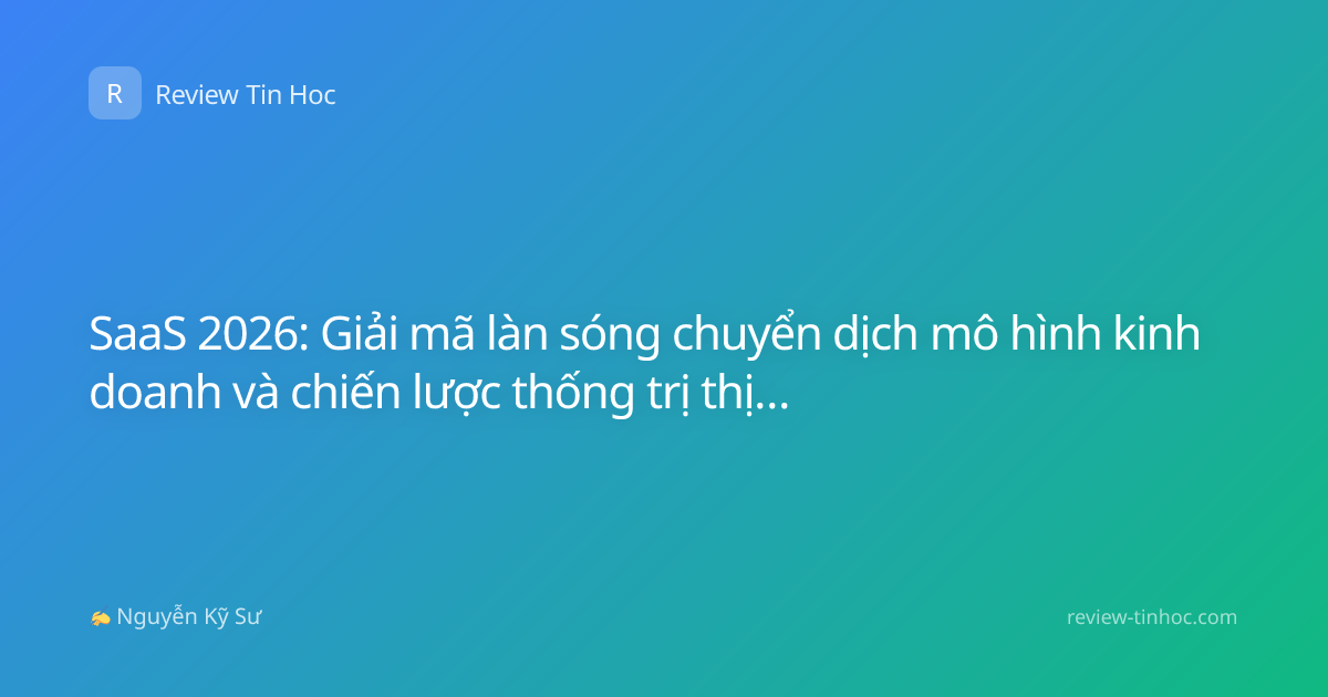 SaaS 2026: Giải mã làn sóng chuyển dịch mô hình kinh doanh và chiến lược thống trị thị trường