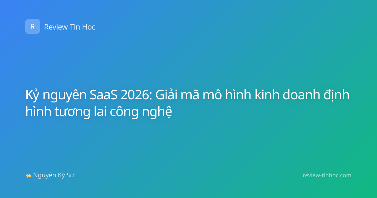 Kỷ nguyên SaaS 2026: Giải mã mô hình kinh doanh định hình tương lai công nghệ