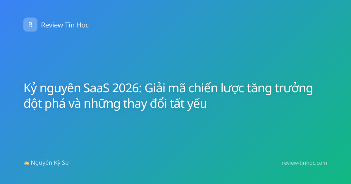 Kỷ nguyên SaaS 2026: Giải mã chiến lược tăng trưởng đột phá và những thay đổi tất yếu