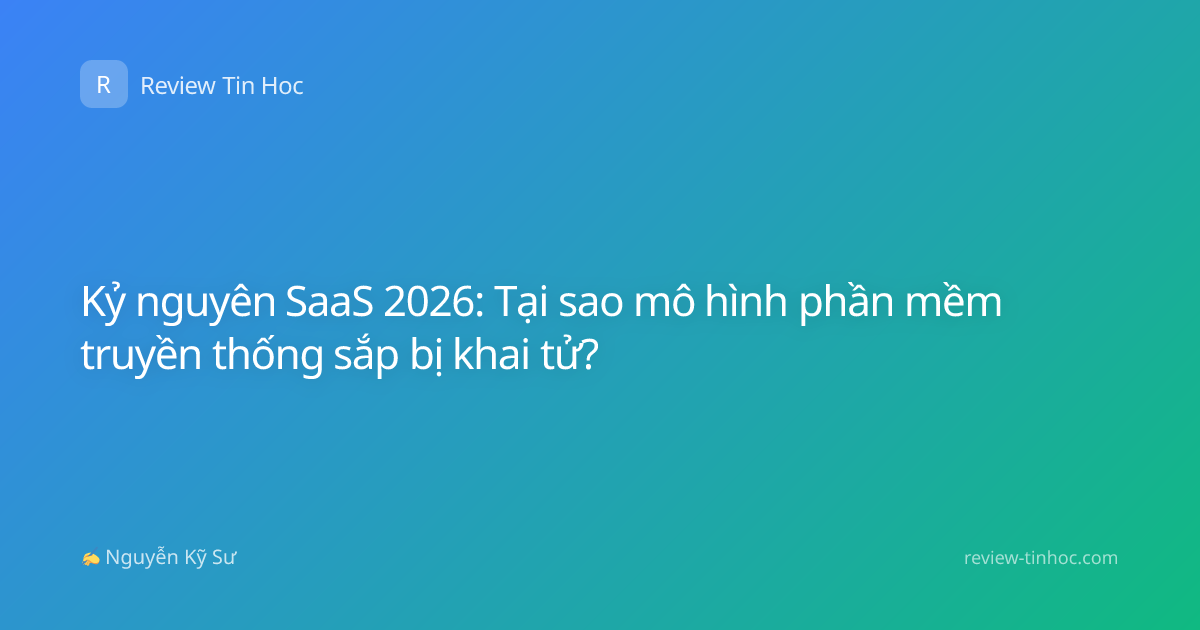 Kỷ nguyên SaaS 2026: Tại sao mô hình phần mềm truyền thống sắp bị khai tử?
