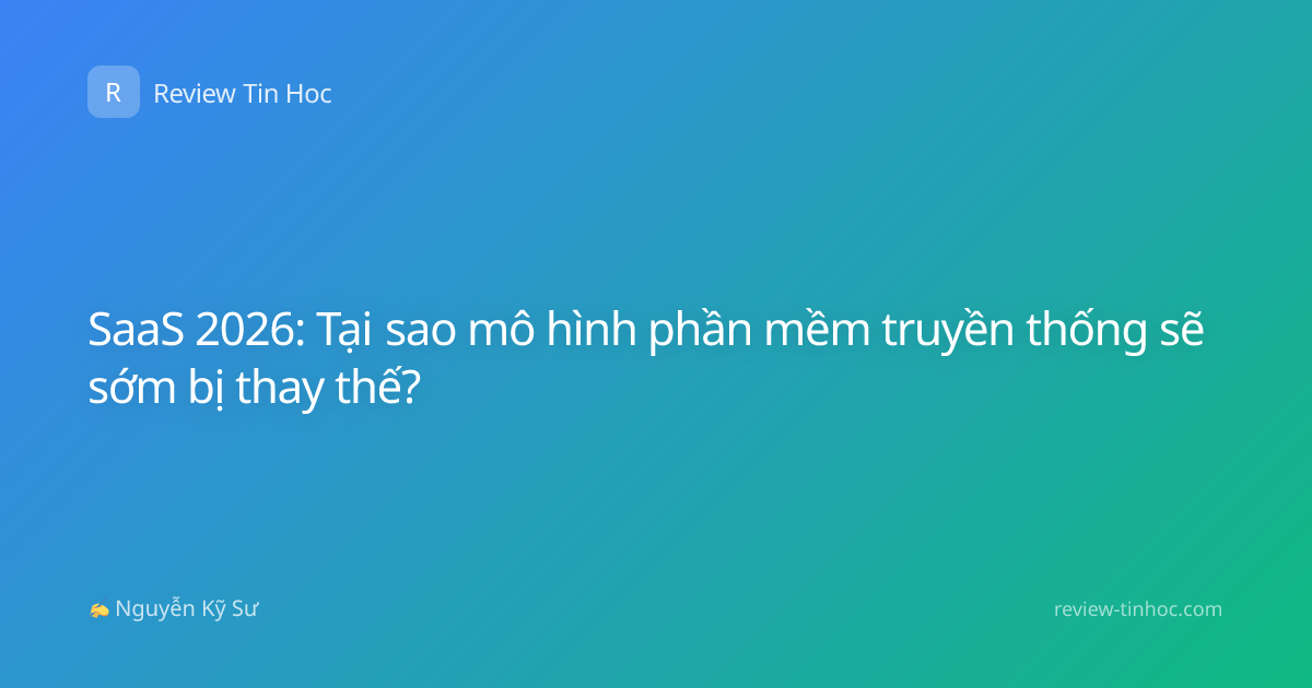 SaaS 2026: Tại sao mô hình phần mềm truyền thống sẽ sớm bị thay thế?