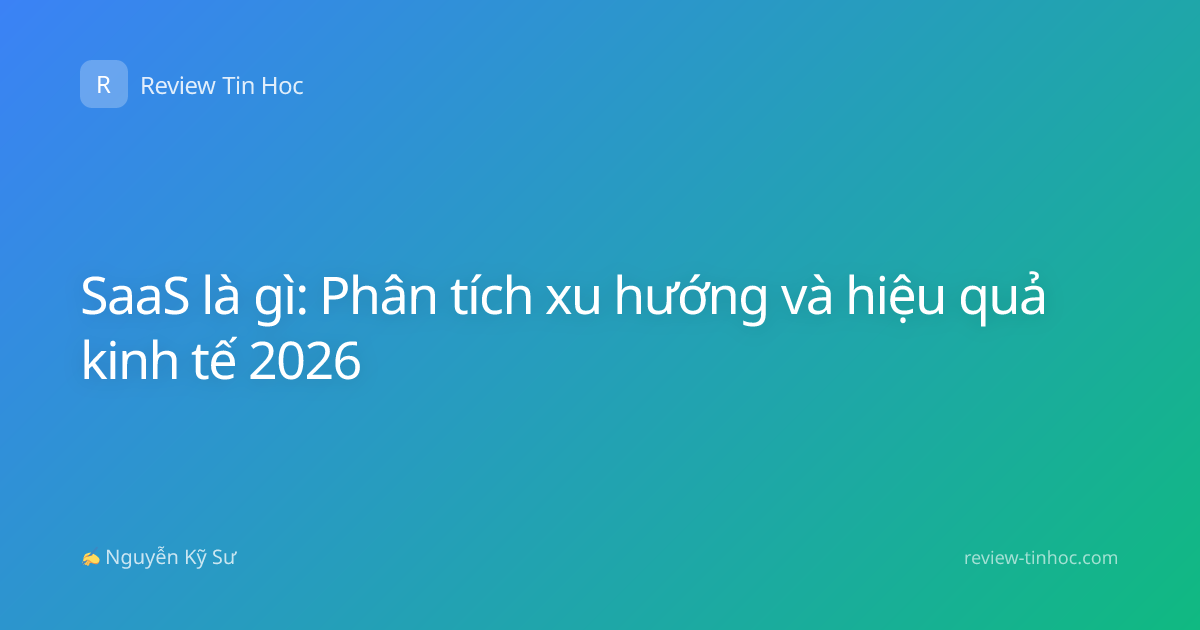 SaaS là gì: Phân tích xu hướng và hiệu quả kinh tế 2026