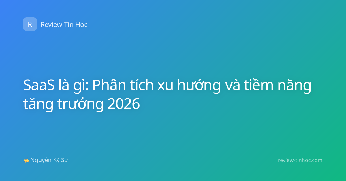SaaS là gì: Phân tích xu hướng và tiềm năng tăng trưởng 2026