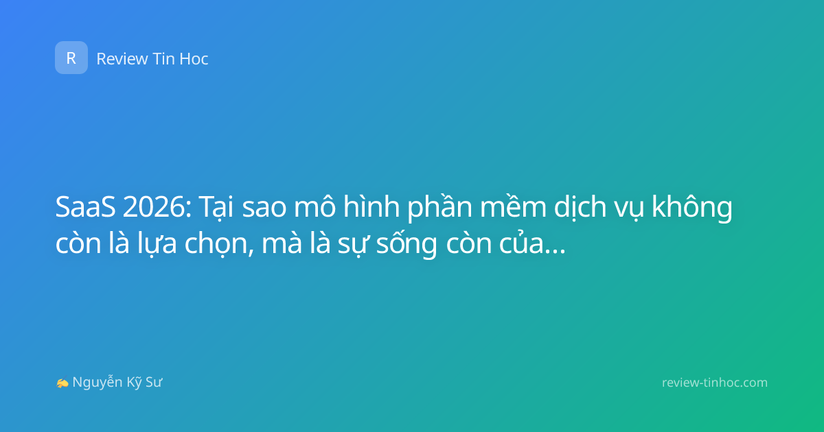 SaaS 2026: Tại sao mô hình phần mềm dịch vụ không còn là lựa chọn, mà là sự sống còn của doanh nghiệp?