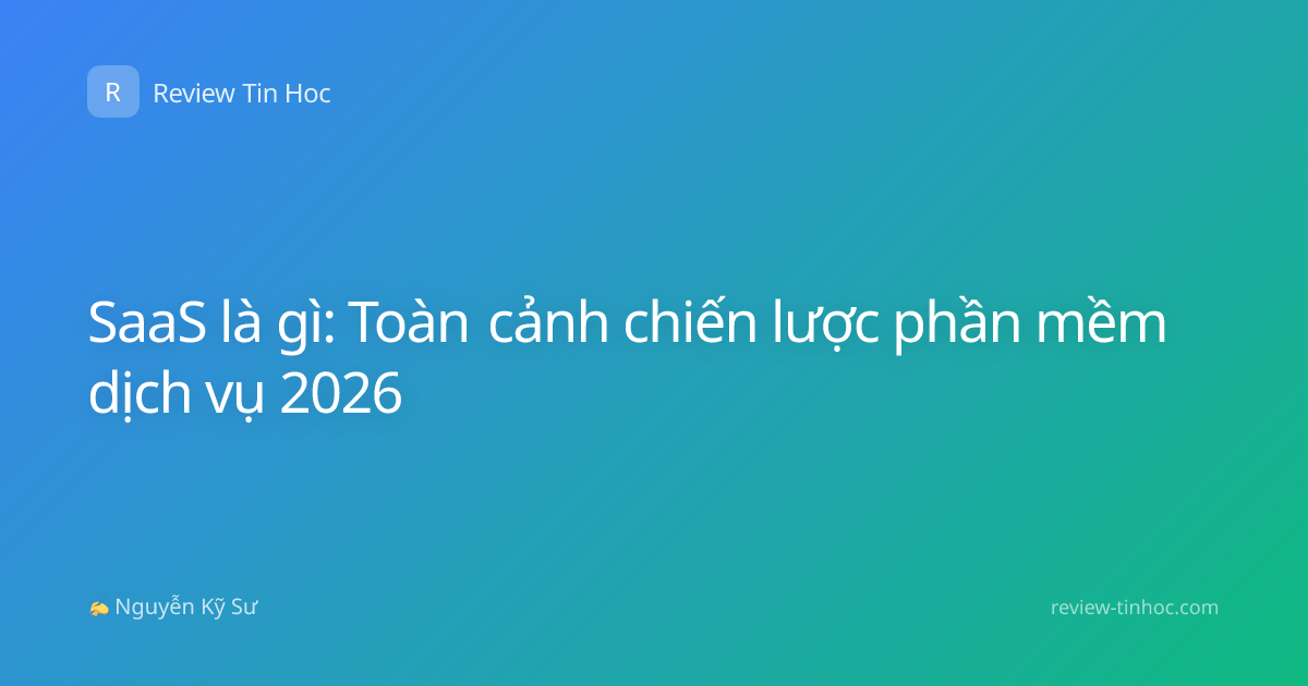 SaaS là gì: Toàn cảnh chiến lược phần mềm dịch vụ 2026