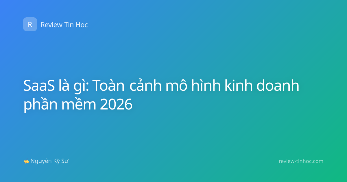 SaaS là gì: Toàn cảnh mô hình kinh doanh phần mềm 2026