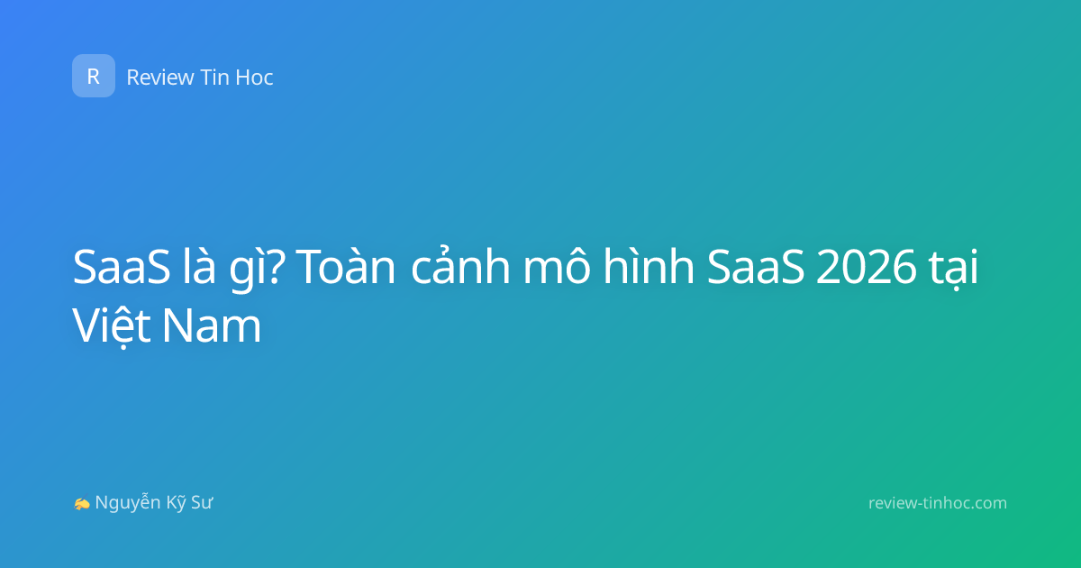 SaaS là gì? Toàn cảnh mô hình SaaS 2026 tại Việt Nam