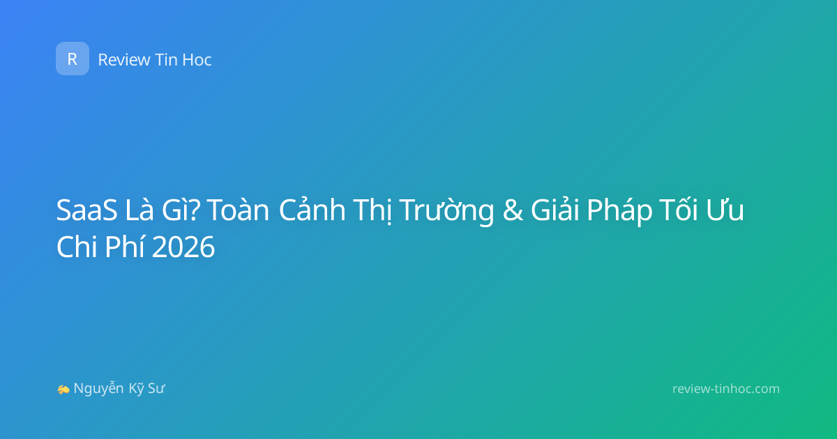 SaaS Là Gì? Toàn Cảnh Thị Trường & Giải Pháp Tối Ưu Chi Phí 2026