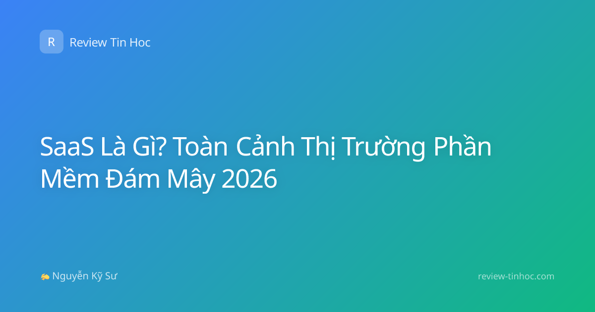SaaS Là Gì? Toàn Cảnh Thị Trường Phần Mềm Đám Mây 2026