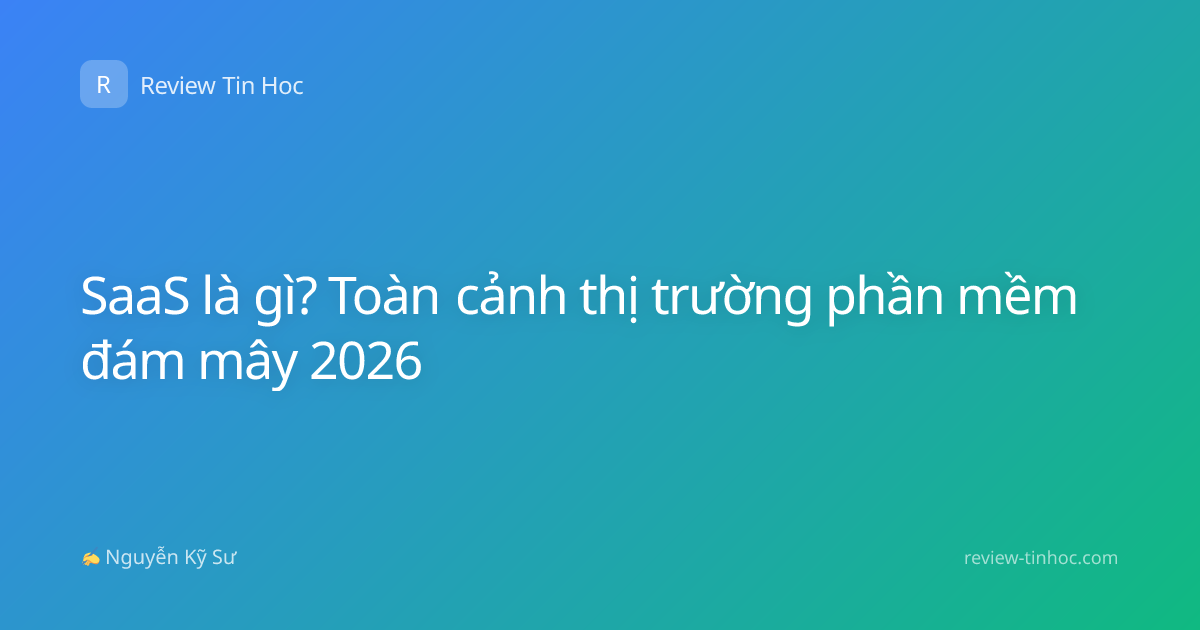 SaaS là gì? Toàn cảnh thị trường phần mềm đám mây 2026