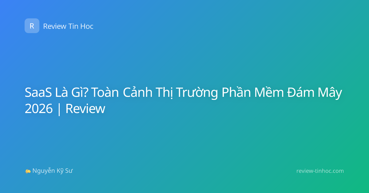 SaaS Là Gì? Toàn Cảnh Thị Trường Phần Mềm Đám Mây 2026 | Review