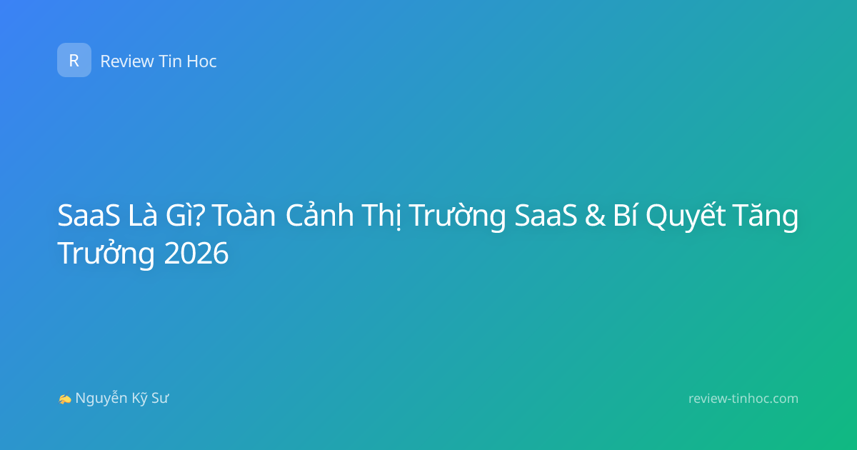 SaaS Là Gì? Toàn Cảnh Thị Trường SaaS & Bí Quyết Tăng Trưởng 2026