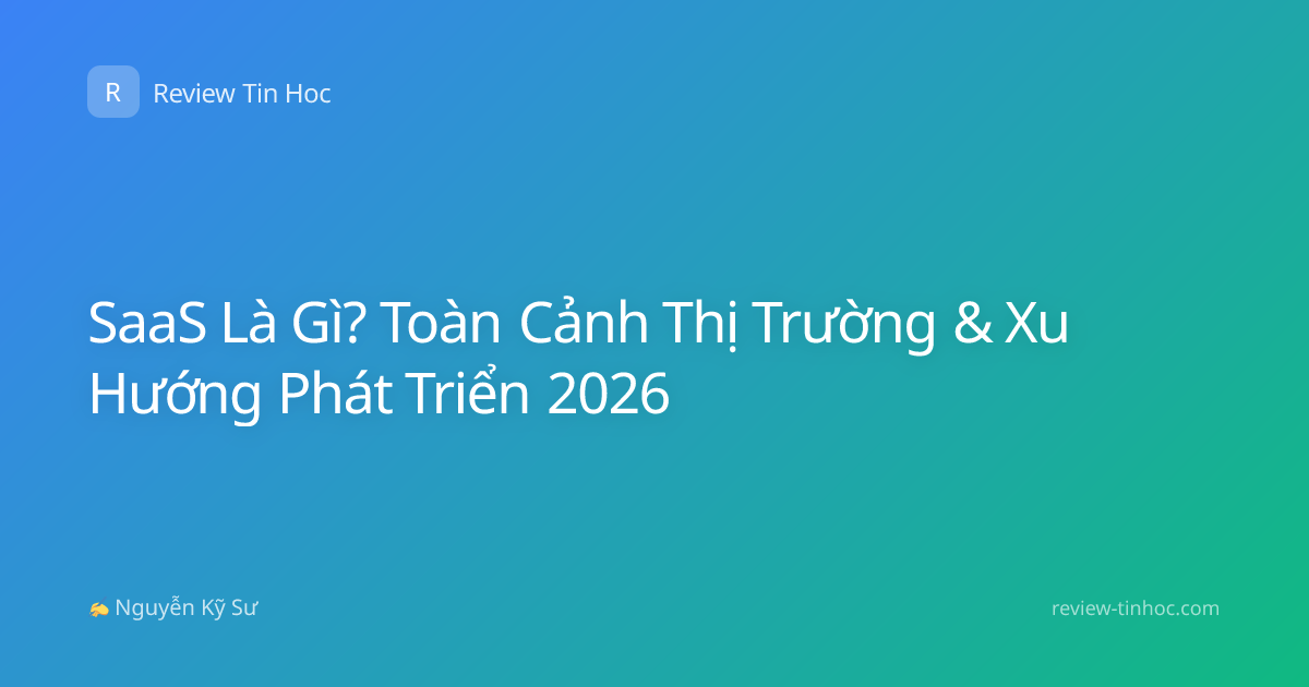 SaaS Là Gì? Toàn Cảnh Thị Trường & Xu Hướng Phát Triển 2026