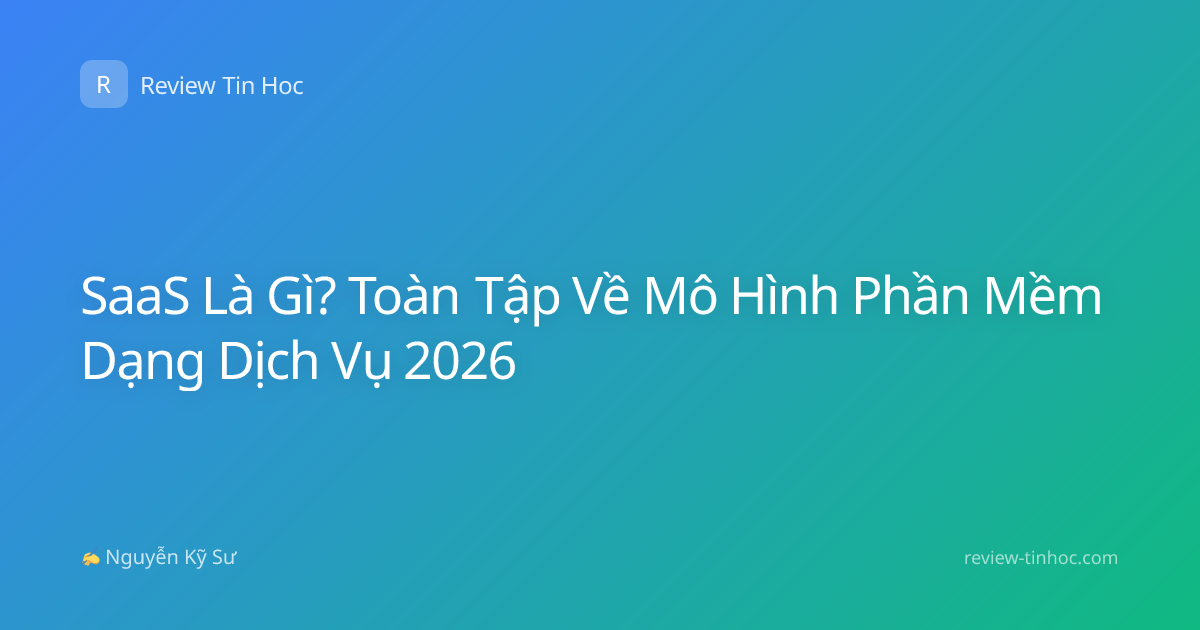 SaaS Là Gì? Toàn Tập Về Mô Hình Phần Mềm Dạng Dịch Vụ 2026