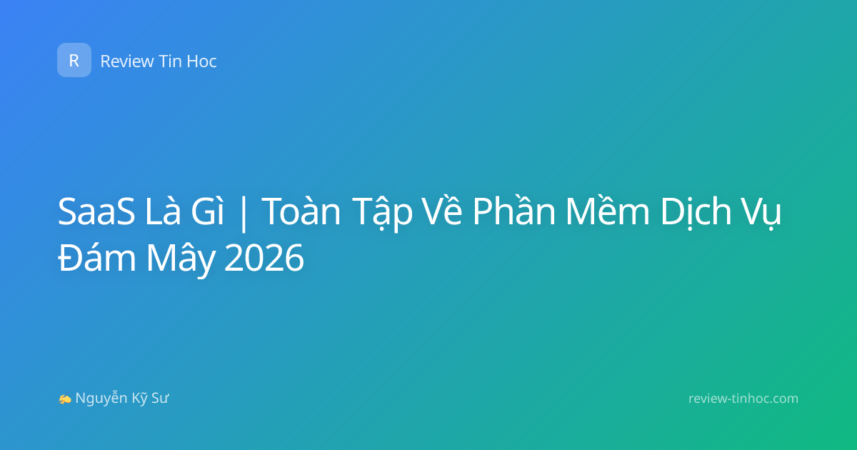SaaS Là Gì | Toàn Tập Về Phần Mềm Dịch Vụ Đám Mây 2026