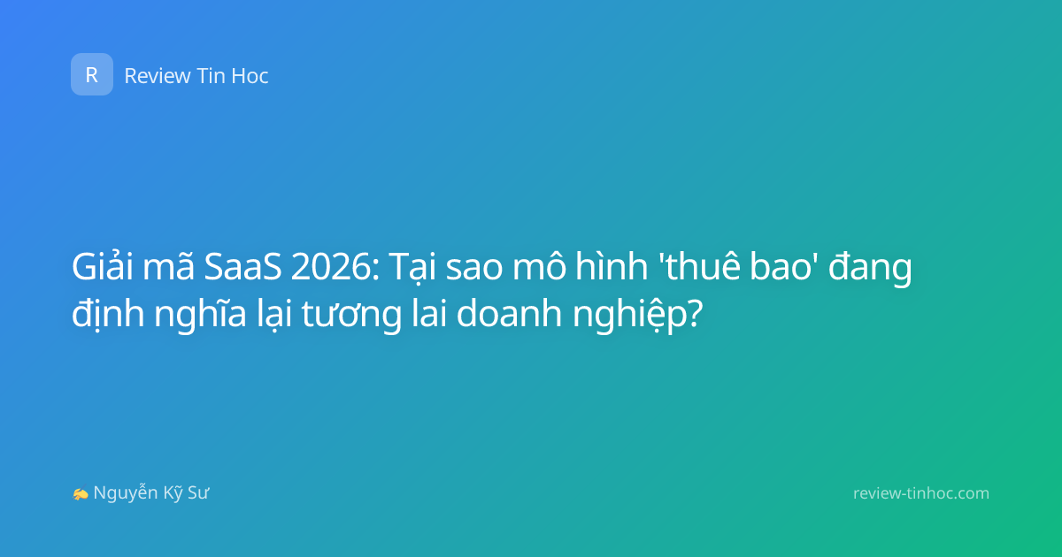Giải mã SaaS 2026: Tại sao mô hình 'thuê bao' đang định nghĩa lại tương lai doanh nghiệp?