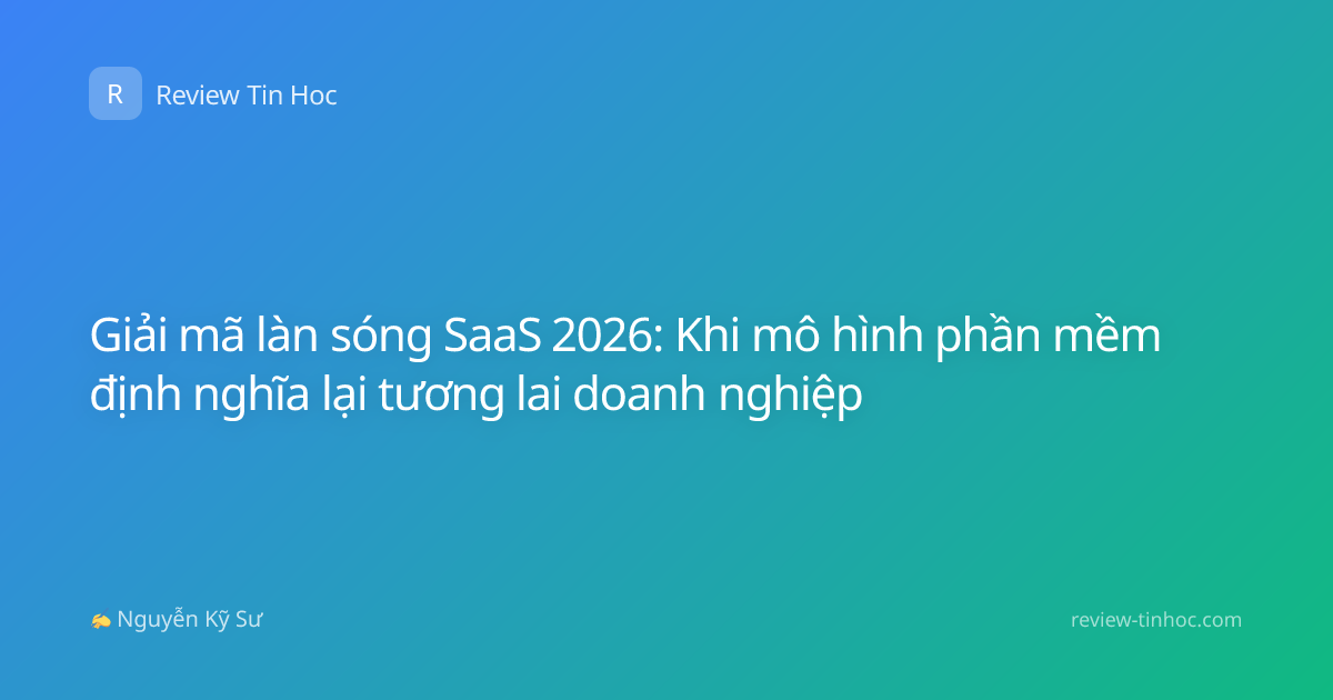 Giải mã làn sóng SaaS 2026: Khi mô hình phần mềm định nghĩa lại tương lai doanh nghiệp