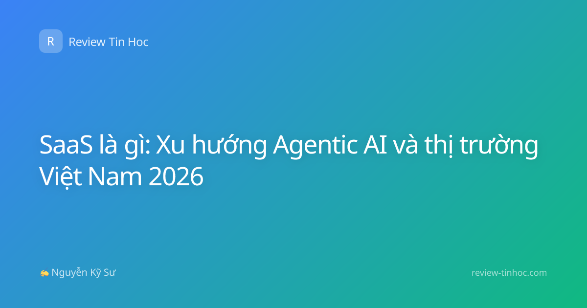 SaaS là gì: Xu hướng Agentic AI và thị trường Việt Nam 2026