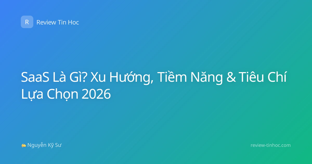SaaS Là Gì? Xu Hướng, Tiềm Năng & Tiêu Chí Lựa Chọn 2026