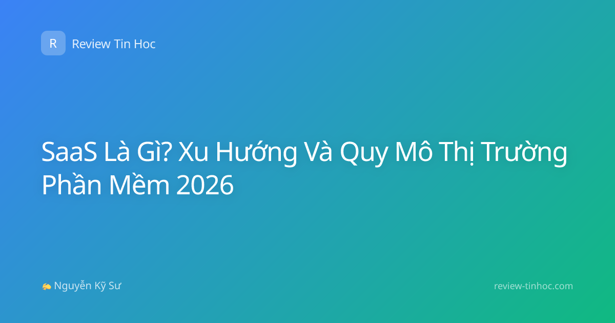 SaaS Là Gì? Xu Hướng Và Quy Mô Thị Trường Phần Mềm 2026